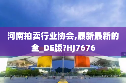 河南拍卖行业协会,最新最新的全_DE版?HJ7676