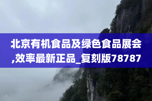 北京有机食品及绿色食品展会,效率最新正品_复刻版78787