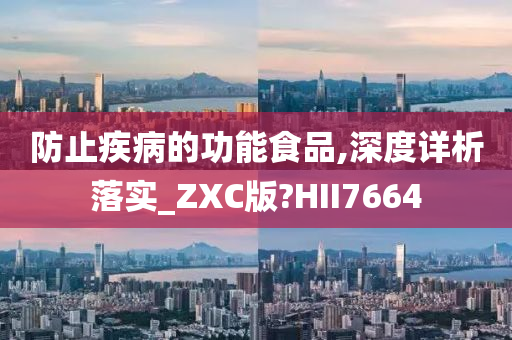 防止疾病的功能食品,深度详析落实_ZXC版?HII7664