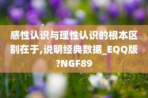 感性认识与理性认识的根本区别在于,说明经典数据_EQQ版?NGF89