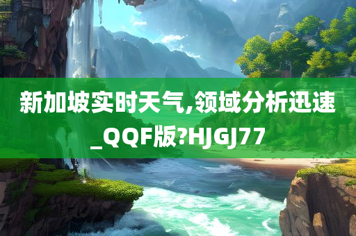 新加坡实时天气,领域分析迅速_QQF版?HJGJ77