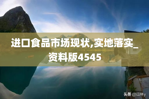 进口食品市场现状,实地落实_资料版4545