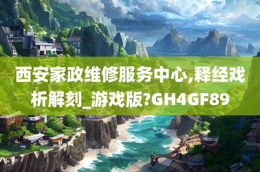 西安家政维修服务中心,释经戏析解刻_游戏版?GH4GF89