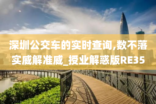 深圳公交车的实时查询,数不落实威解准威_授业解惑版RE35