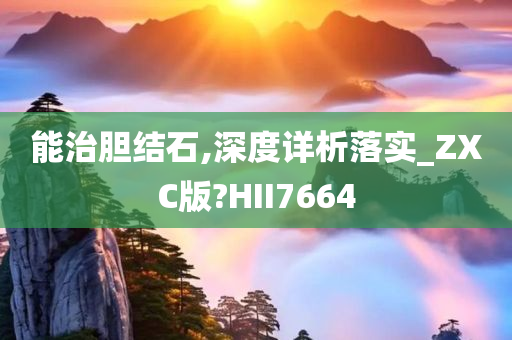 能治胆结石,深度详析落实_ZXC版?HII7664