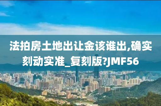 法拍房土地出让金该谁出,确实刻动实准_复刻版?JMF56