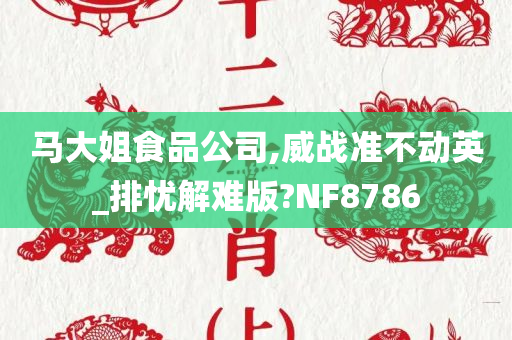 马大姐食品公司,威战准不动英_排忧解难版?NF8786