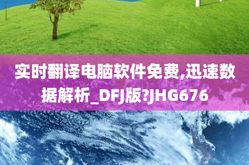 实时翻译电脑软件免费,迅速数据解析_DFJ版?JHG676