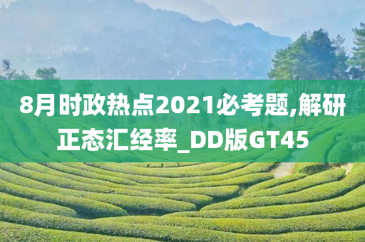 8月时政热点2021必考题,解研正态汇经率_DD版GT45