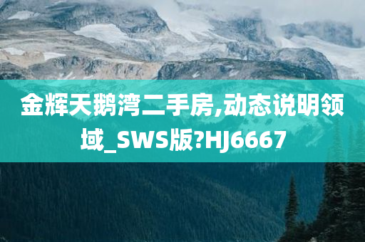 金辉天鹅湾二手房,动态说明领域_SWS版?HJ6667