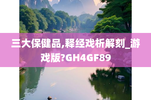 三大保健品,释经戏析解刻_游戏版?GH4GF89