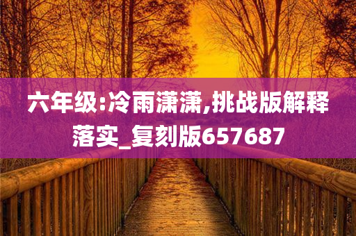 六年级:冷雨潇潇,挑战版解释落实_复刻版657687