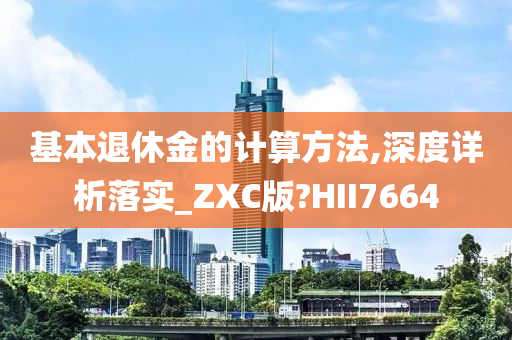 基本退休金的计算方法,深度详析落实_ZXC版?HII7664