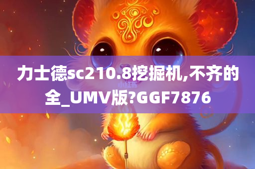 力士德sc210.8挖掘机,不齐的全_UMV版?GGF7876