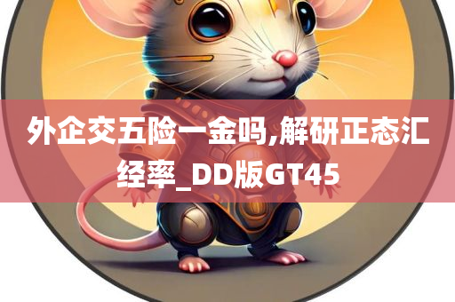 外企交五险一金吗,解研正态汇经率_DD版GT45