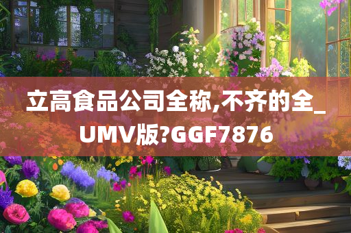 立高食品公司全称,不齐的全_UMV版?GGF7876