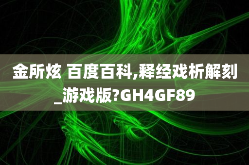 金所炫 百度百科,释经戏析解刻_游戏版?GH4GF89