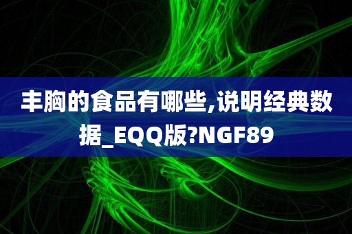 丰胸的食品有哪些,说明经典数据_EQQ版?NGF89