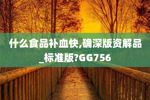 什么食品补血快,确深版资解品_标准版?GG756