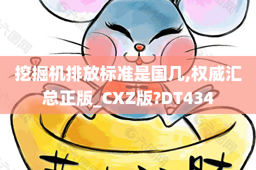 挖掘机排放标准是国几,权威汇总正版_CXZ版?DT434