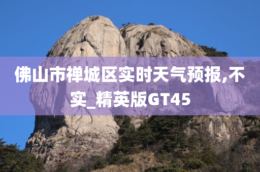 佛山市禅城区实时天气预报,不实_精英版GT45