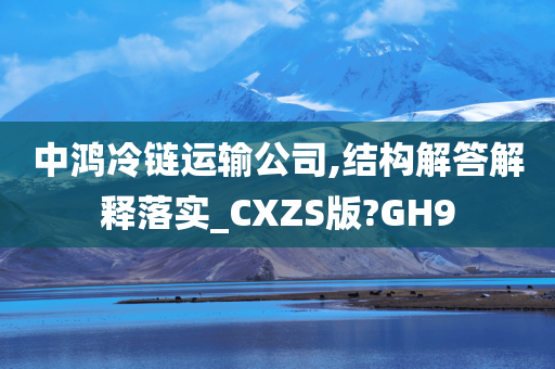 中鸿冷链运输公司,结构解答解释落实_CXZS版?GH9