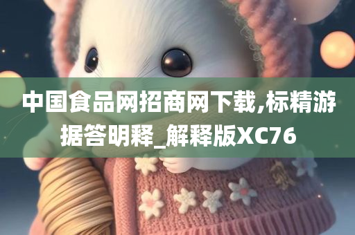 中国食品网招商网下载,标精游据答明释_解释版XC76