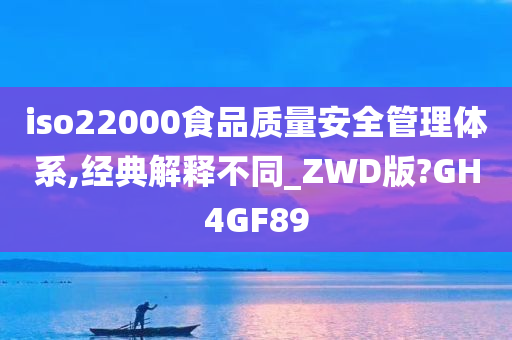 iso22000食品质量安全管理体系,经典解释不同_ZWD版?GH4GF89