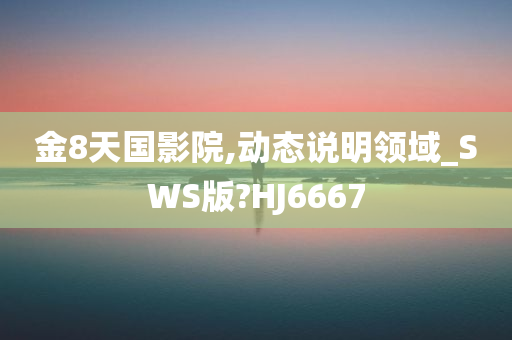 金8天国影院,动态说明领域_SWS版?HJ6667