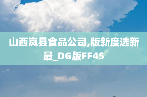 山西岚县食品公司,版新度选新最_DG版FF45