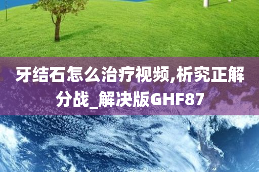 牙结石怎么治疗视频,析究正解分战_解决版GHF87