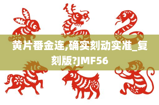 黄片番金连,确实刻动实准_复刻版?JMF56