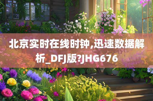 北京实时在线时钟,迅速数据解析_DFJ版?JHG676