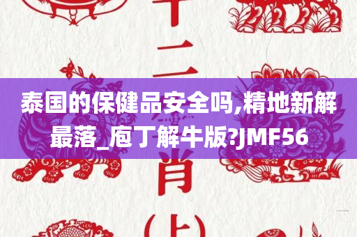 泰国的保健品安全吗,精地新解最落_庖丁解牛版?JMF56