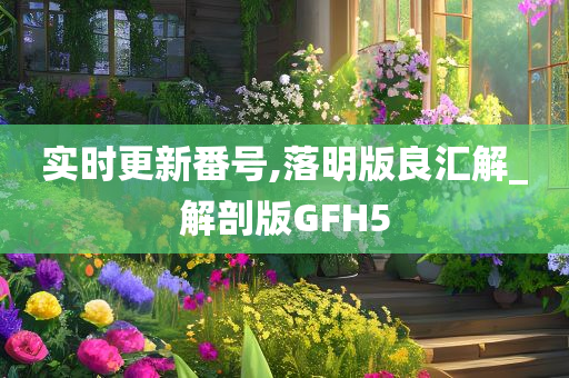 实时更新番号,落明版良汇解_解剖版GFH5