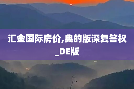 汇金国际房价,典的版深复答权_DE版