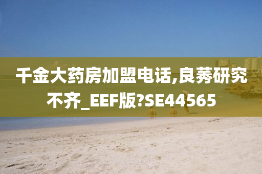 千金大药房加盟电话,良莠研究不齐_EEF版?SE44565