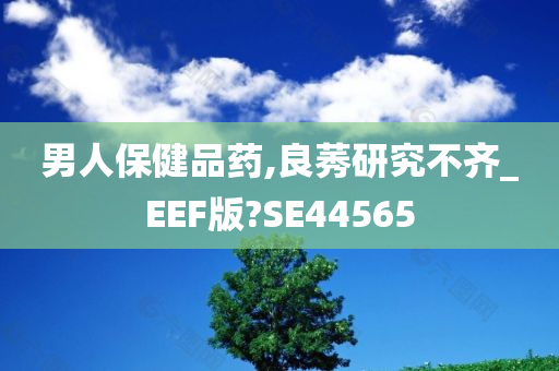 男人保健品药,良莠研究不齐_EEF版?SE44565