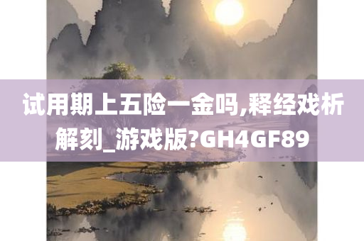 试用期上五险一金吗,释经戏析解刻_游戏版?GH4GF89