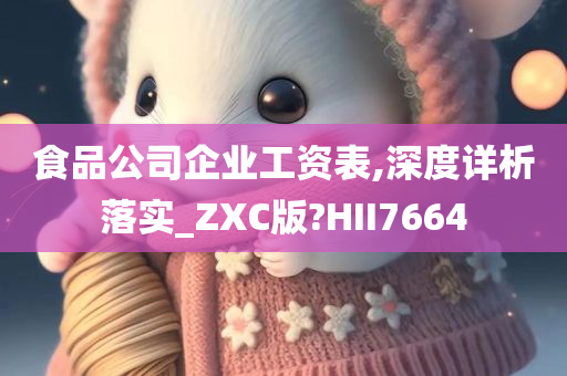 食品公司企业工资表,深度详析落实_ZXC版?HII7664