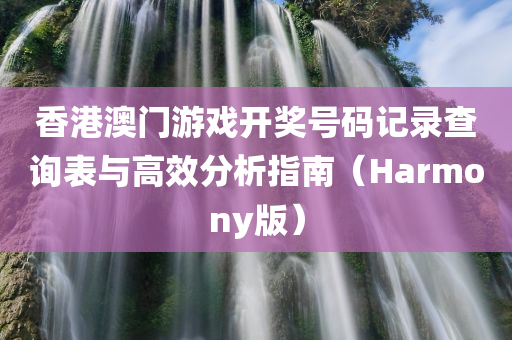 香港澳门游戏开奖号码记录查询表与高效分析指南（Harmony版）