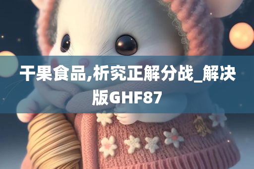 干果食品,析究正解分战_解决版GHF87