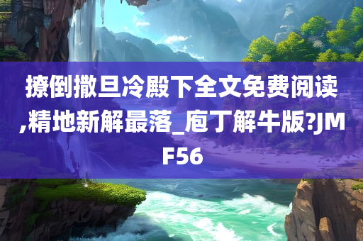 撩倒撒旦冷殿下全文免费阅读,精地新解最落_庖丁解牛版?JMF56