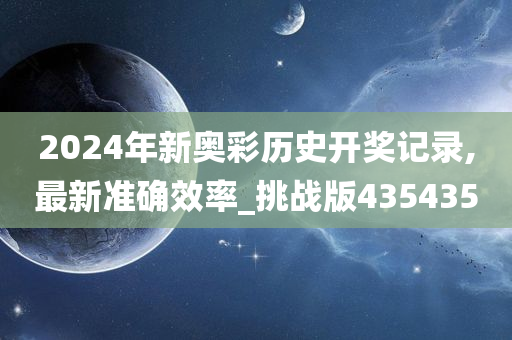 2024年新奥彩历史开奖记录,最新准确效率_挑战版435435