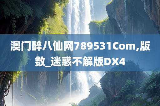 澳门醉八仙网789531Com,版数_迷惑不解版DX4