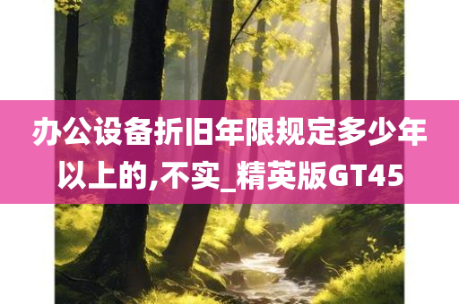 办公设备折旧年限规定多少年以上的,不实_精英版GT45