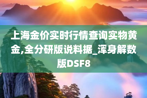 上海金价实时行情查询实物黄金,全分研版说料据_浑身解数版DSF8