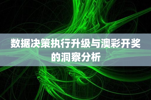 数据决策执行升级与澳彩开奖的洞察分析