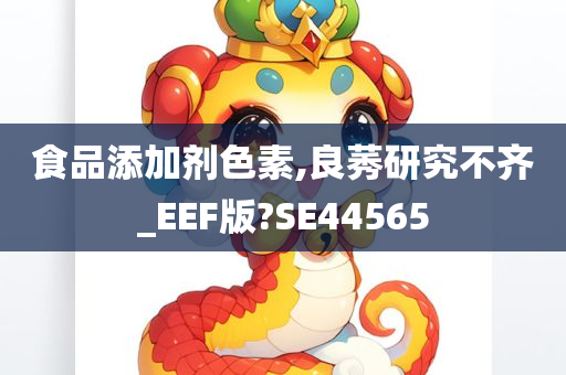 食品添加剂色素,良莠研究不齐_EEF版?SE44565