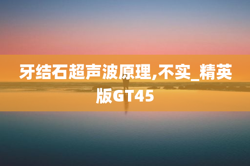 牙结石超声波原理,不实_精英版GT45